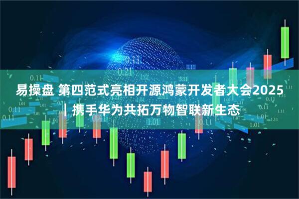 易操盘 第四范式亮相开源鸿蒙开发者大会2025｜携手华为共拓万物智联新生态