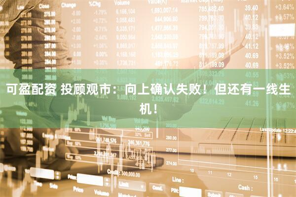 可盈配资 投顾观市：向上确认失败！但还有一线生机！