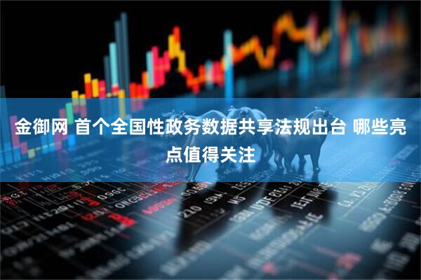 金御网 首个全国性政务数据共享法规出台 哪些亮点值得关注