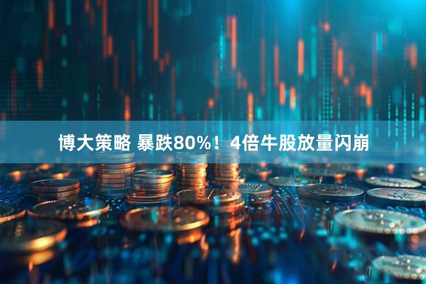 博大策略 暴跌80%！4倍牛股放量闪崩
