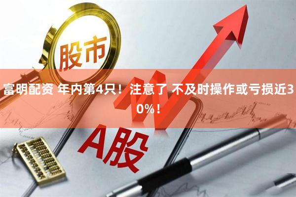 富明配资 年内第4只！注意了 不及时操作或亏损近30%！