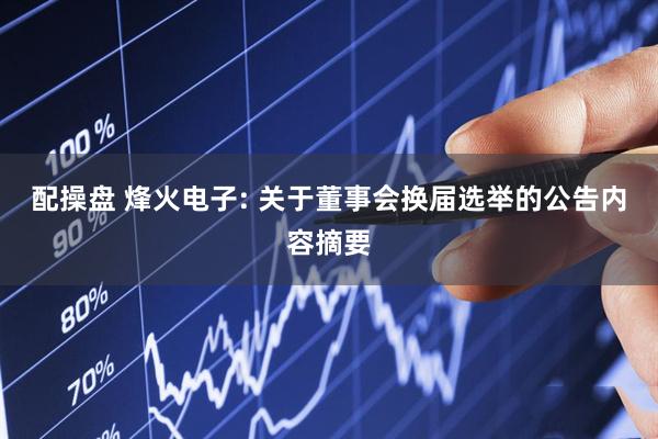 配操盘 烽火电子: 关于董事会换届选举的公告内容摘要