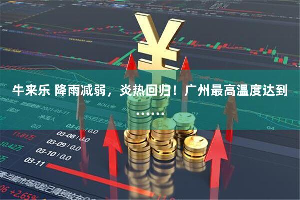 牛来乐 降雨减弱，炎热回归！广州最高温度达到……
