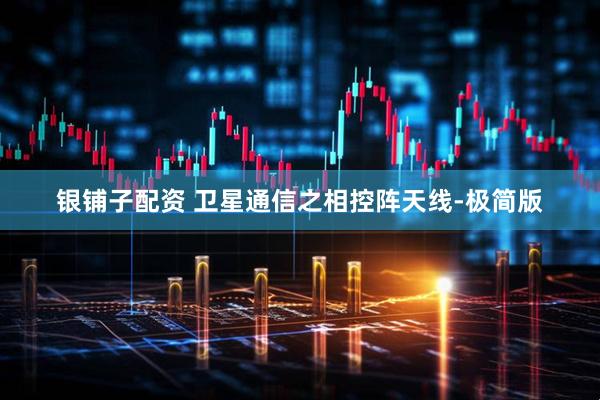 银铺子配资 卫星通信之相控阵天线-极简版