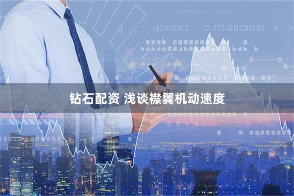 钻石配资 浅谈襟翼机动速度