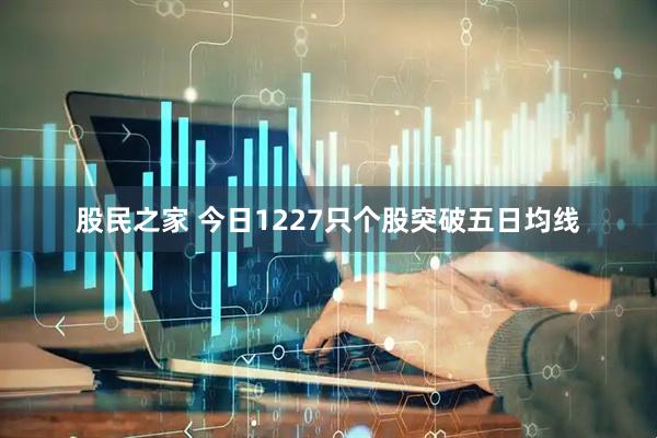 股民之家 今日1227只个股突破五日均线