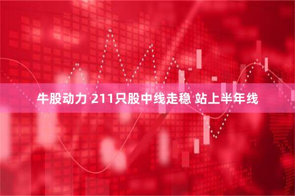 牛股动力 211只股中线走稳 站上半年线
