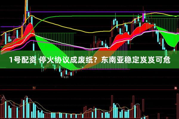 1号配资 停火协议成废纸？东南亚稳定岌岌可危
