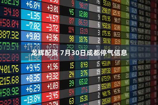 龙辉配资 7月30日成都停气信息