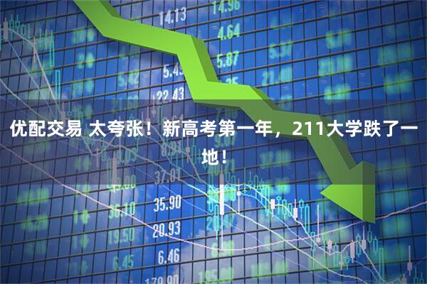 优配交易 太夸张！新高考第一年，211大学跌了一地！