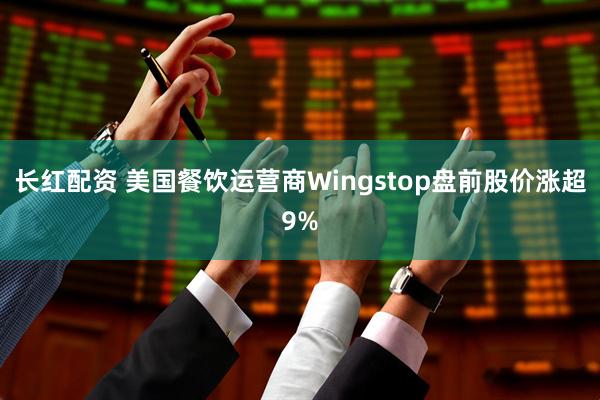 长红配资 美国餐饮运营商Wingstop盘前股价涨超9%