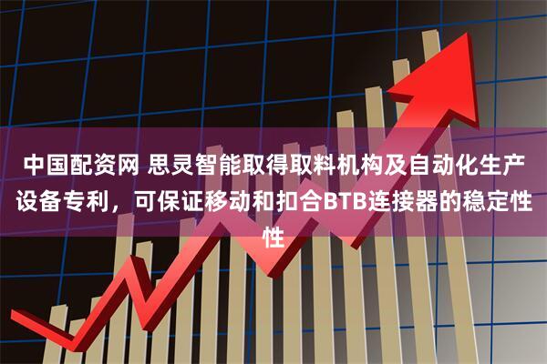 中国配资网 思灵智能取得取料机构及自动化生产设备专利，可保证移动和扣合BTB连接器的稳定性