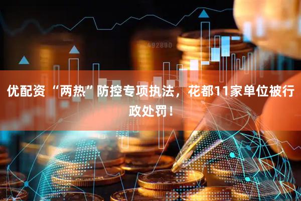 优配资 “两热”防控专项执法，花都11家单位被行政处罚！