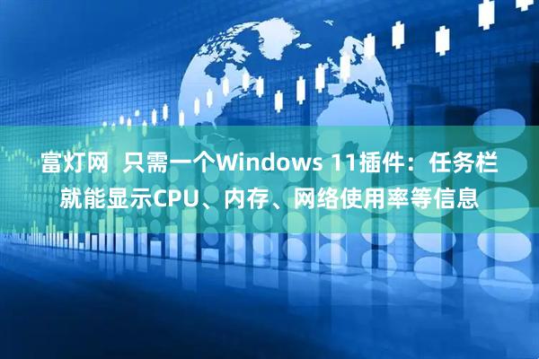 富灯网  只需一个Windows 11插件：任务栏就能显示CPU、内存、网络使用率等信息
