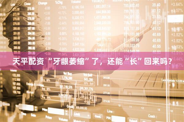 天平配资 “牙龈萎缩”了，还能“长”回来吗？