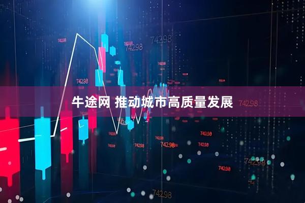 牛途网 推动城市高质量发展