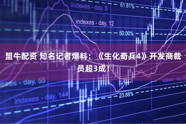 盟牛配资 知名记者爆料：《生化奇兵4》开发商裁员超3成！