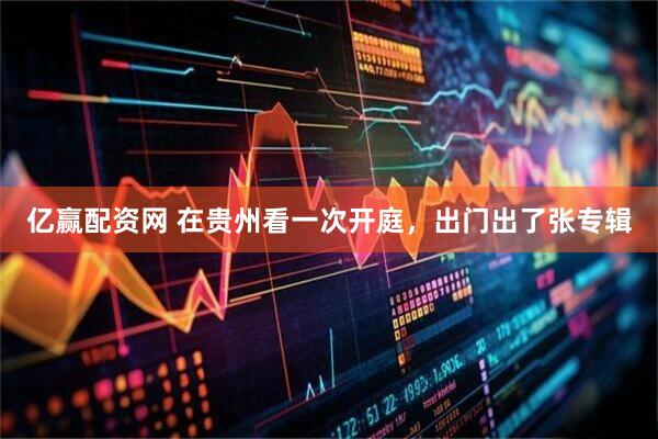 亿赢配资网 在贵州看一次开庭，出门出了张专辑