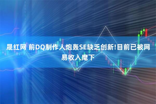 晟红网 前DQ制作人炮轰SE缺乏创新!目前已被网易收入麾下