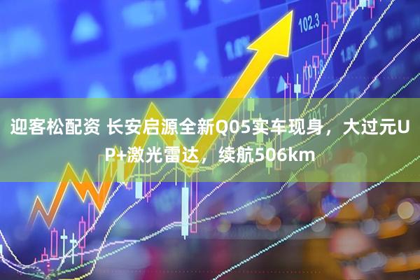 迎客松配资 长安启源全新Q05实车现身，大过元UP+激光雷达，续航506km