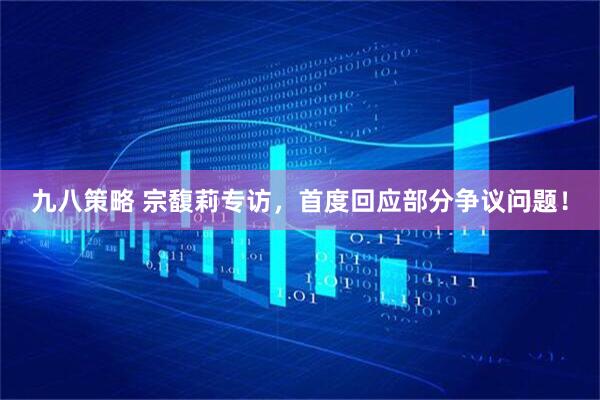 九八策略 宗馥莉专访，首度回应部分争议问题！