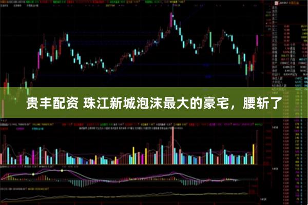贵丰配资 珠江新城泡沫最大的豪宅，腰斩了