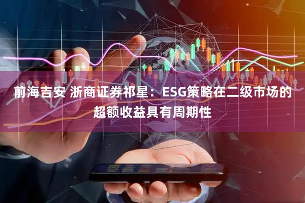 前海吉安 浙商证券祁星：ESG策略在二级市场的超额收益具有周期性