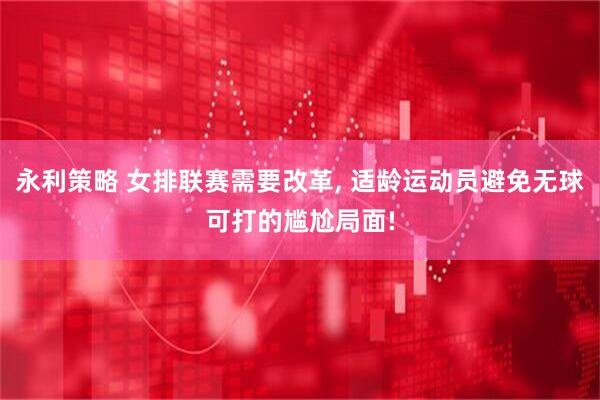 永利策略 女排联赛需要改革, 适龄运动员避免无球可打的尴尬局面!