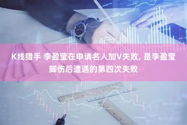 K线猎手 李盈莹在申请名人加V失败, 是李盈莹脚伤后遭遇的第四次失败