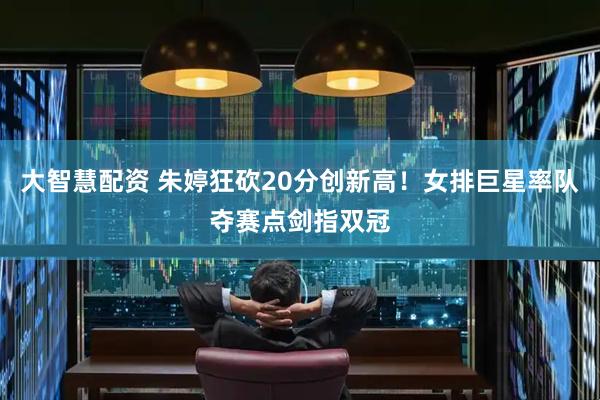 大智慧配资 朱婷狂砍20分创新高！女排巨星率队夺赛点剑指双冠