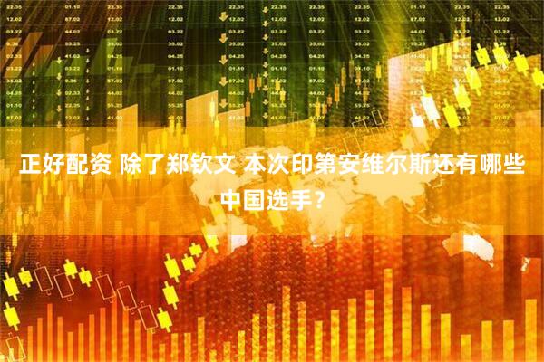 正好配资 除了郑钦文 本次印第安维尔斯还有哪些中国选手？